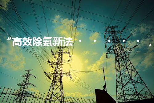 “高效除氨新法，破解氨氮廢水超標(biāo)難題”